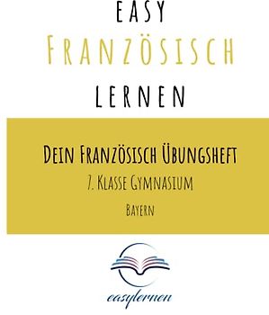 easy Französisch lernen: Dein Französisch Lernheft - 7. Klasse Gymnasium Bayern (Dein Französisch Übungsheft - easy Französisch lernen)