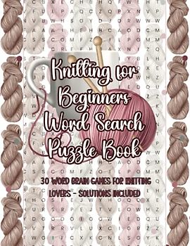 Knitting for Beginners Word Search Puzzle Book: 30 Word Brain Games for Knitting Lovers - Solutions Included