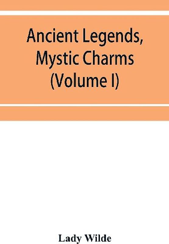 Ancient legends, mystic charms, and superstitions of Ireland (Volume I)