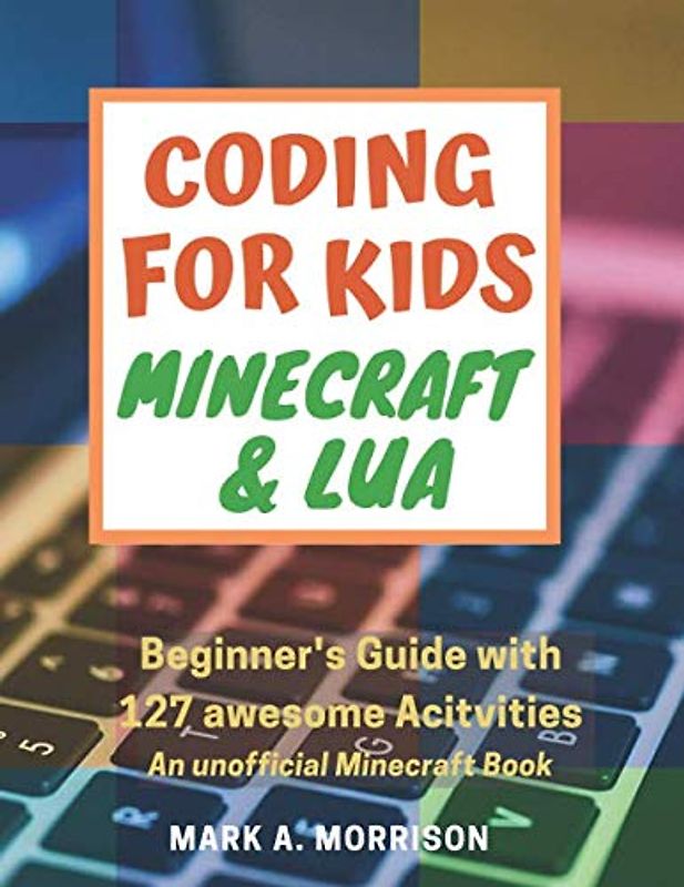 Coding for Kids: Minecraft® & Lua: Beginner's Guide with 127 awesome Activities. An unofficial Minecraft® Book (Programming for Children. Computer coding books, Band 1)