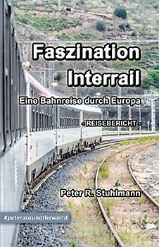 Faszination Interrail - Eine Bahnreise durch Europa: Tipps für Deine Interrail-Tour & Reisebericht von einem Monat Interrail