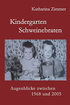 Kindergarten, Schweinebraten. Augenblicke zwischeen 1968 und 2005