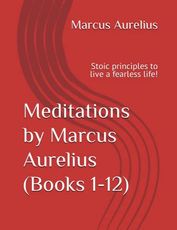 Meditations by Marcus Aurelius (Books 1-12): Stoic principles to live a fearless life!