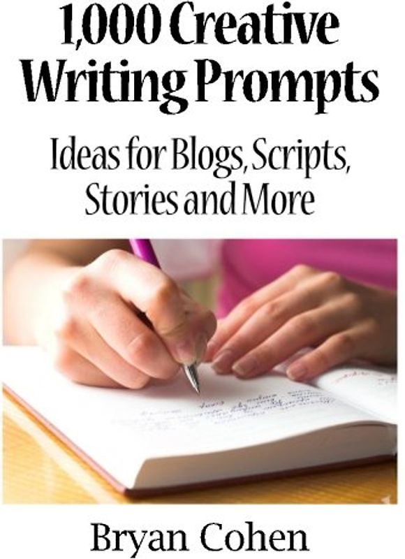 1,000 Creative Writing Prompts: Ideas for Blogs, Scripts, Stories and More