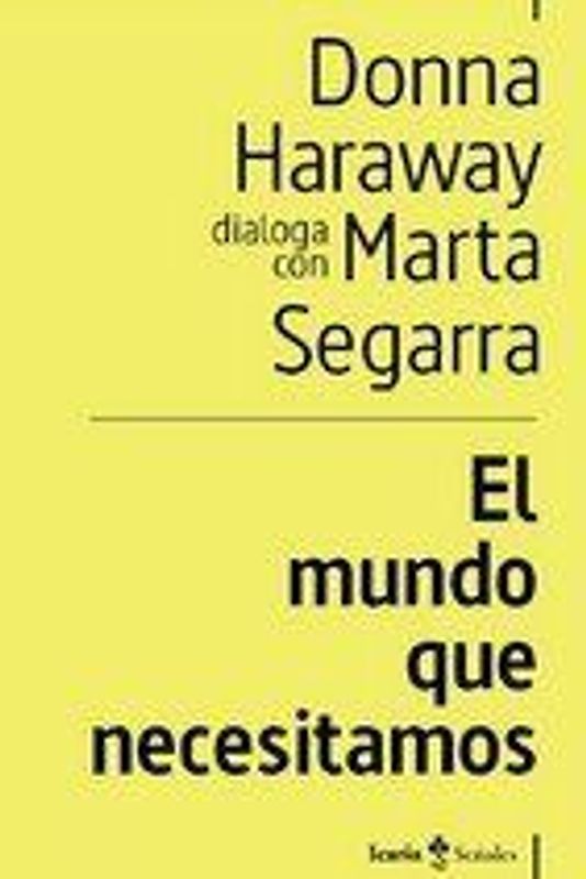 El mundo que necesitamos : Donna Haraway dialoga con Marta Segarra