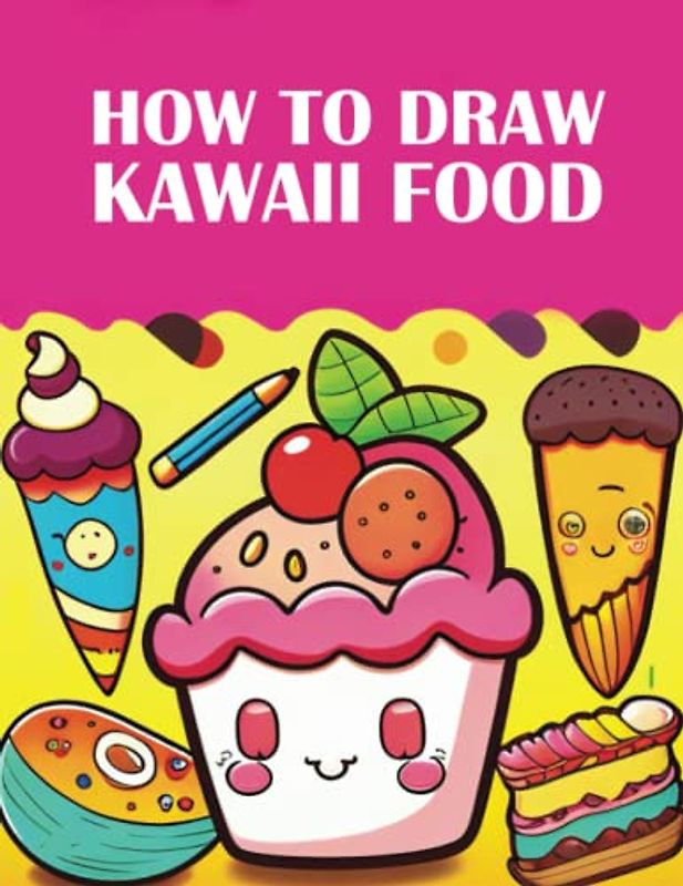 How To draw Kawaii Foods: Kawaii Foods Activity Book | A Step-by-Step Guide to Drawing Kawaii Foods