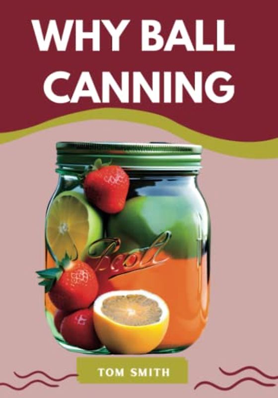 WHY BALL CANNING: Discover the Secret to Perfectly Preserved Foods with Ball Canning Jars