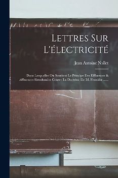 Lettres Sur L'électricité: Dans Lesquelles On Soutient Le Principe Des Effluences & Affluences Simultanées Contre La Doctrine De M. Franklin ....