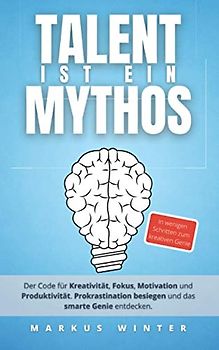 Talent ist ein Mythos: Der Code für Kreativität, Fokus, Motivation und Produktivität. Prokrastination besiegen und das smarte Genie entdecken.