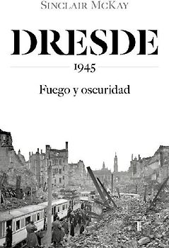 Dresde : 1945 : fuego y oscuridad