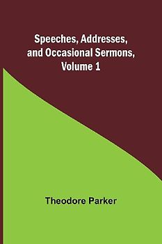 Speeches, Addresses, and Occasional Sermons, Volume 1