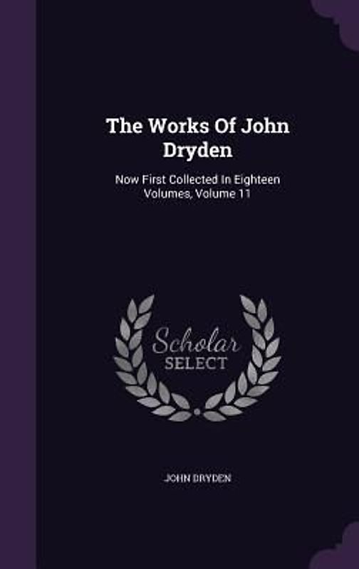 The Works Of John Dryden: Now First Collected In Eighteen Volumes, Volume 11