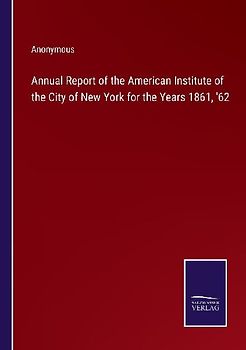 Annual Report of the American Institute of the City of New York for the Years 1861, '62