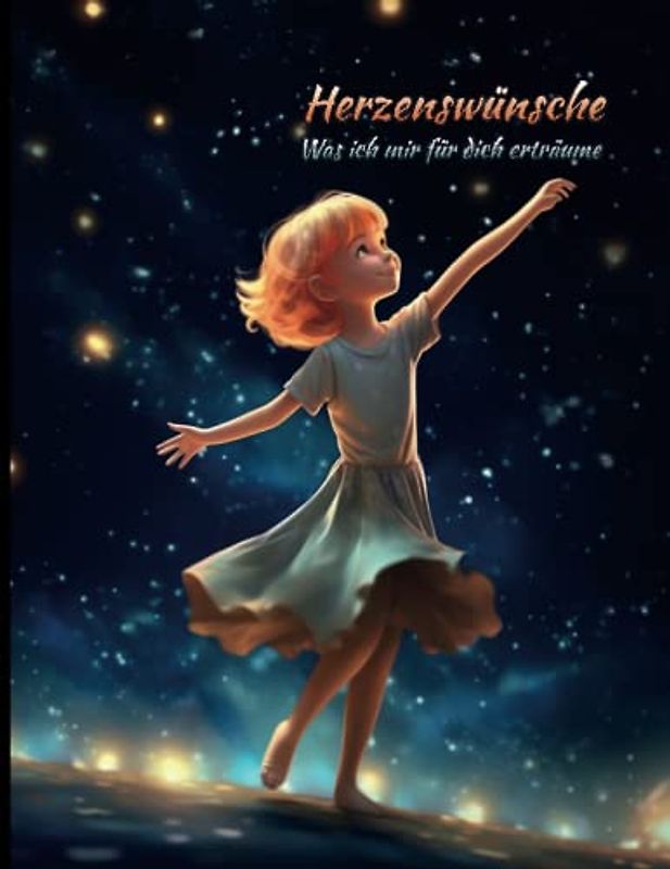 Herzenswünsche - Was ich mir für dich erträume...: Gute Wünsche / Achtsamkeit / Kinderbuch / Eltern und Kind / wertvolle Botschaften / Erziehung / Ratgeber