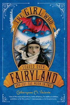 The Girl Who Soared Over Fairyland and Cut the Moon in Two - Valente, Catherynne M.