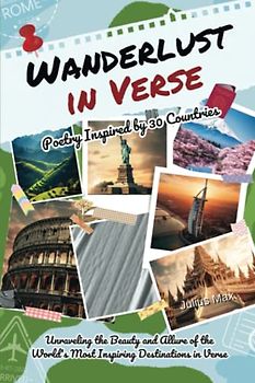 Wanderlust in Verse - Poetry Inspired by 30 Countries: Unraveling the Beauty and Allure of the World's Most Inspiring Destinations in Verse