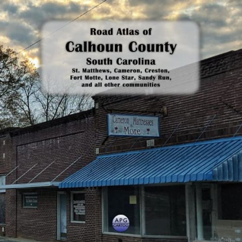 Road Atlas of Calhoun County, South Carolina: St. Matthews, Cameron, Creston, Fort Motte, Lone Star, Sandy Run, and all other communities