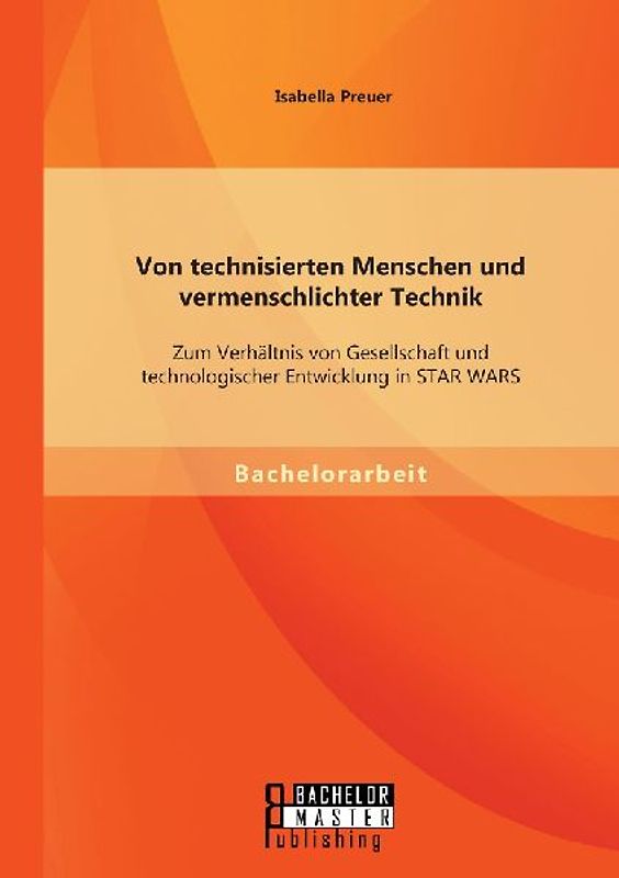Von technisierten Menschen und vermenschlichter Technik: Zum Verhältnis von Gesellschaft und technologischer Entwicklung in STAR WARS