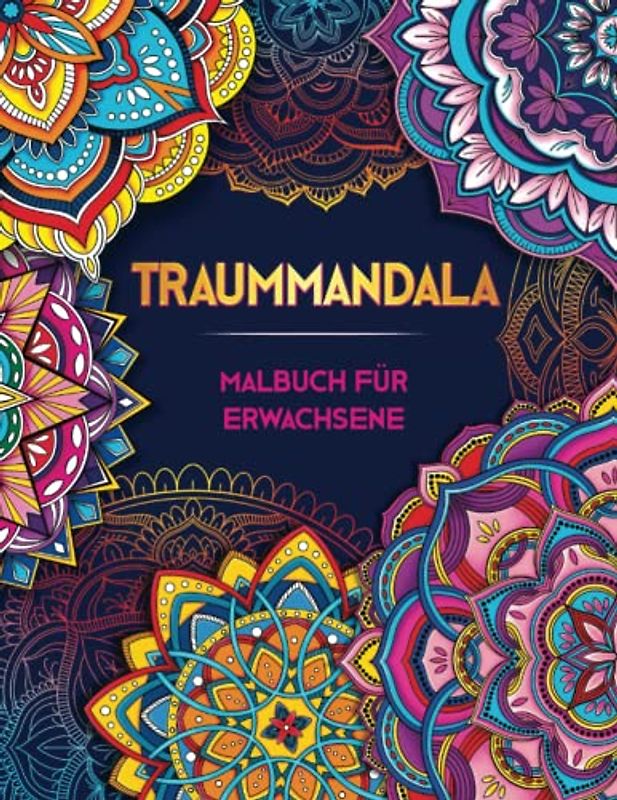 TRAUMMANDALA. Malbuch Für Erwachsene: ÜBer 50 Wunderschöne Anti Stress Mandalas Für Erwachsene ● Ein Ausmalbuch Für Erwachsene Zur Entspannung, Stressabbau, Achtsamkeit Und Umgang Mit Depression