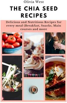 The Chia Seed Recipes: Delicious and Nutritious Recipes for every meal (Breakfast, Snacks, Main courses and more)