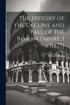 The History of the Decline and Fall of the Roman Empire. 1 (1877)