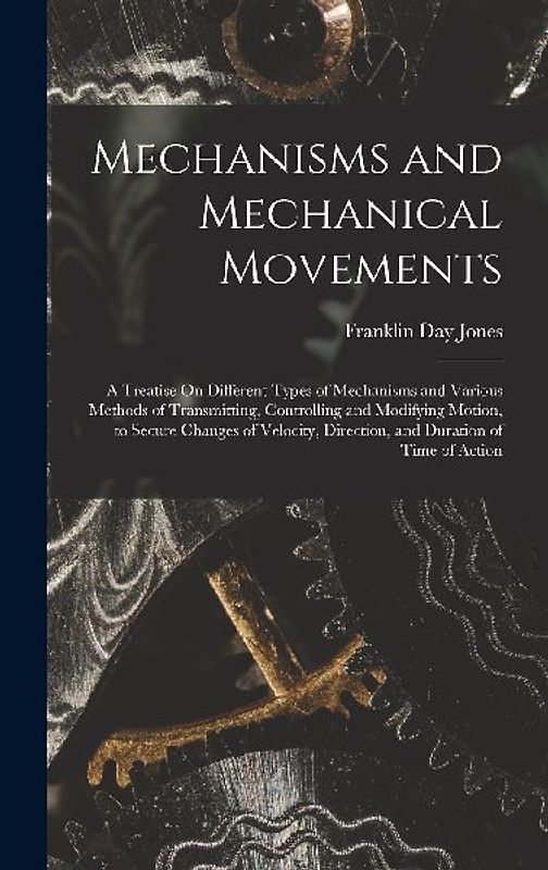 Mechanisms and Mechanical Movements: A Treatise On Different Types of Mechanisms and Various Methods of Transmitting, Controlling and Modifying Motion