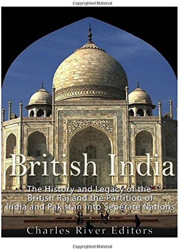 British India: The History and Legacy of the British Raj and the Partition of India and Pakistan into Separate Nations