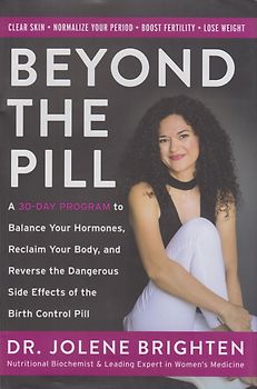 Beyond the Pill - A 30-Day Program to Balance Your Hormones, Reclaim Your Body, and Reverse the Dangerous Side Effects of the Birth Control Pill - Jolene Brighten [Hardcover]