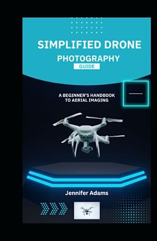 Simplified Drone Photography Guide: A Beginner's Handbook to Aerial Imaging