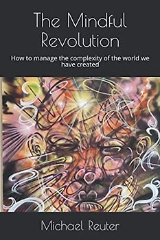 The Mindful Revolution: How to manage the complexity of the world we have created