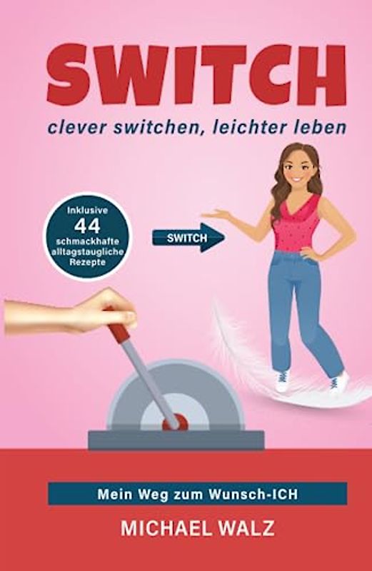 SWITCH - clever switchen, leichter leben: Mein Weg zum Wunsch-ICH, inklusive 44 schmackhafte und alltagstaugliche Rezepte