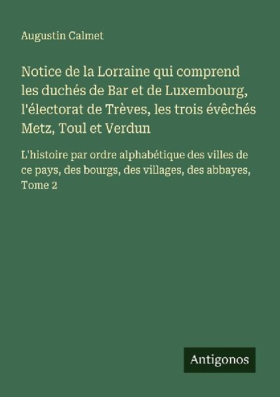 Notice de la Lorraine qui comprend les duchés de Bar et de Luxembourg, l'électorat de Trèves, les trois évêchés Metz, Toul et Verdun