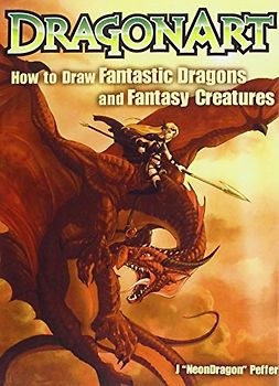 Dragonart: How to Draw Fantastic Dragons and Fantasy Creatures - Peffer, J. "NeonDragon"