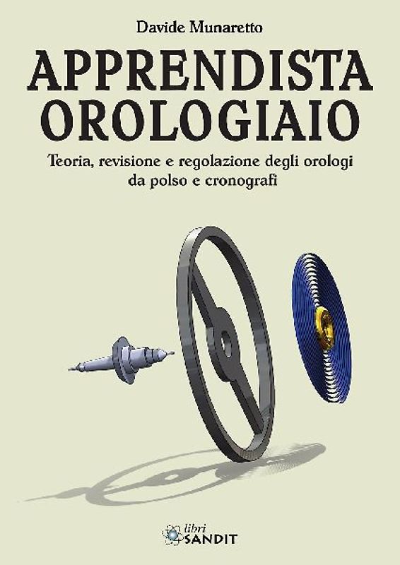 Apprendista orologiaio. Teoria, revisione e regolazione degli orologi da polso e cronografi