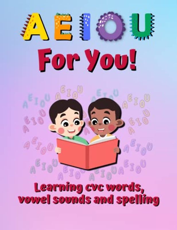 A, E, I, O, U For You!: Learning CVC Words, Vowel Sounds And Spelling.