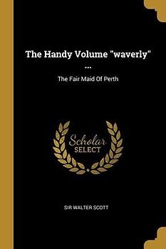 The Handy Volume "waverly" ...: The Fair Maid Of Perth