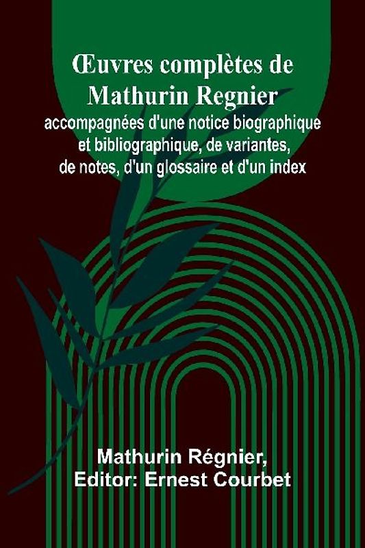 ¿uvres complètes de Mathurin Regnier; accompagnées d'une notice biographique et bibliographique, de variantes, de notes, d'un glossaire et d'un index
