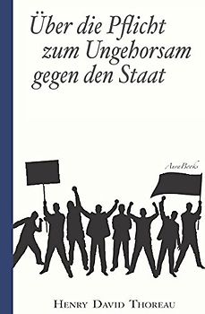Über die Pflicht zum Ungehorsam gegen den Staat (Civil Disobedience): Vollständige deutsche Ausgabe
