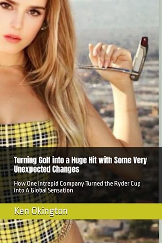 Turning Golf into a Huge Hit with Some Very Unexpected Changes: How One Intrepid Company Turned the Ryder Cup Into A Global Sensation