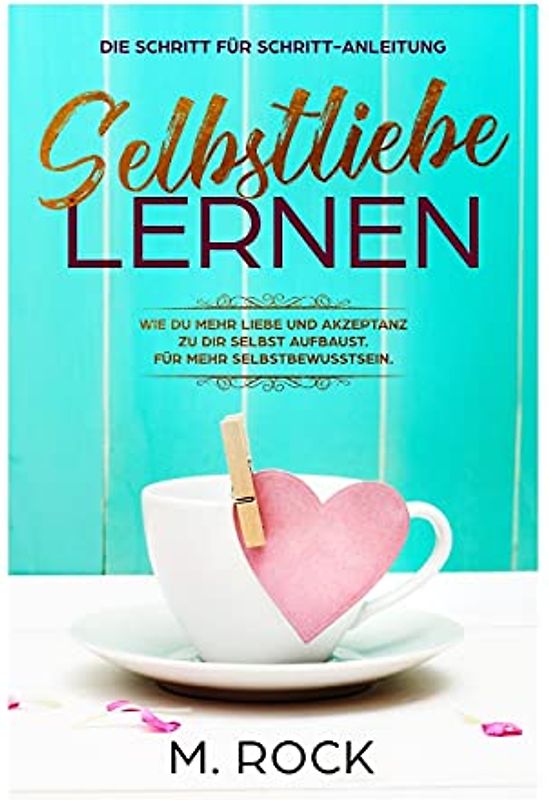Selbstliebe lernen, Die Schritt für Schritt-Anleitung,: Wie Du mehr Liebe und Akzeptanz zu dir selbst aufbaust. Für mehr Selbstbewusstsein.