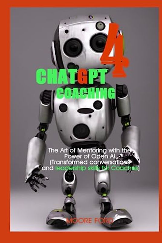 ChatGPT 4 Coaching: The Art of Mentoring with the Power of Open Ai (Transformed conversations and leadership skills for Coaches) (ChatGPT 4 Secrets ... Intelligence for Maximum Productivity))