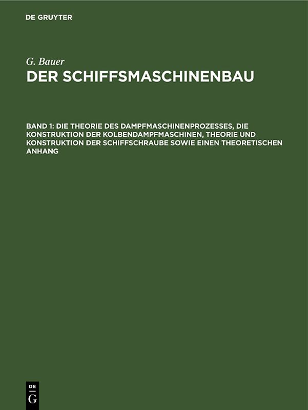 G. Bauer: Der Schiffsmaschinenbau / Die Theorie des Dampfmaschinenprozesses, die Konstruktion der Kolbendampfmaschinen, Theorie und Konstruktion der Schiffschraube sowie einen theoretischen Anhang
