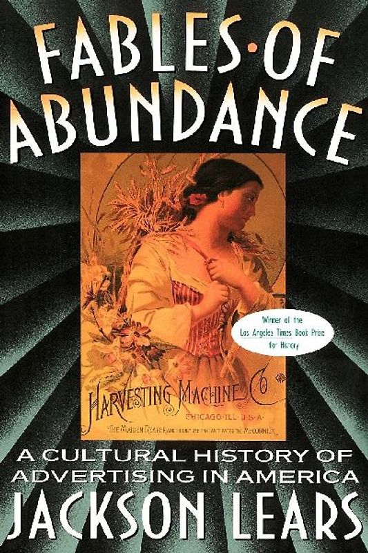 Fables of Abundance: A Cultural History of Advertising in America - Lears, Jackson