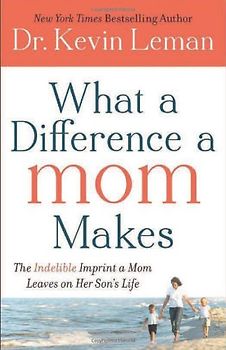 What a Difference a Mom Makes: The Indelible Imprint a Mom Leaves on Her Son's Life - Leman, Kevin