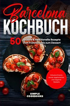 Barcelona Kochbuch: 50 leckere & traditionelle Rezepte vom Frühstück bis zum Dessert - Inklusive Snacks sowie vegetarischer und veganer Rezepte