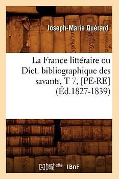 La France Littéraire Ou Dict. Bibliographique Des Savants, T 7, [Pe-Re] (Éd.1827-1839)