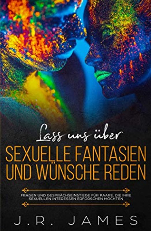 Lass uns über sexuelle Fantasien und Wünsche reden: Fragen und Gesprächseinstiege für Paare, die ihre sexuellen Interessen erforschen möchten (Jenseits der Bettlaken, Band 1)