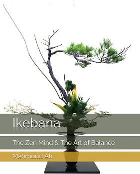 Ikebana: The Zen Mind & The Art of Balance, Stunning Photography and Insightful Commentary on the Art of Arranging Flowers with Grace and Elegance