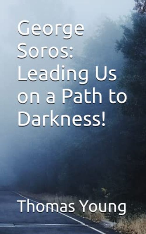 George Soros: Leading Us on a Path to Darkness!