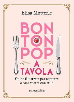 Bon ton pop a tavola. Guida illustrata per ospitare a casa vostra con stile